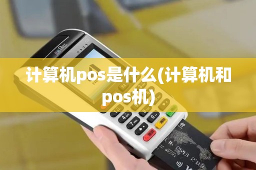 计算机pos是什么(计算机和pos机) 计算机pos是什么(计算机和pos机)