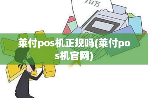 莱付pos机正规吗(莱付pos机官网) 莱付pos机正规吗(莱付pos机官网)