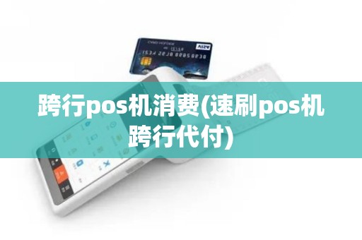 跨行pos机消费(速刷pos机跨行代付) 跨行pos机消费(速刷pos机跨行代付)