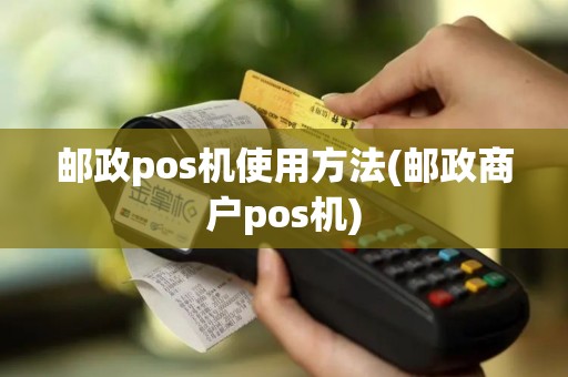 邮政pos机使用方法(邮政商户pos机) 邮政pos机使用方法(邮政商户pos机)