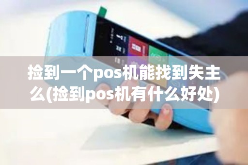 捡到一个pos机能找到失主么(捡到pos机有什么好处) 捡到一个pos机能找到失主么(捡到pos机有什么好处)