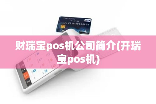 财瑞宝pos机公司简介(开瑞宝pos机) 财瑞宝pos机公司简介(开瑞宝pos机)