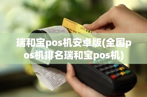 瑞和宝pos机安卓版(全国pos机排名瑞和宝pos机) 瑞和宝pos机安卓版(全国pos机排名瑞和宝pos机)