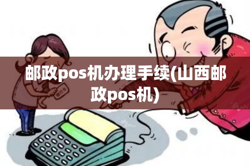 邮政pos机办理手续(山西邮政pos机) 邮政pos机办理手续(山西邮政pos机)