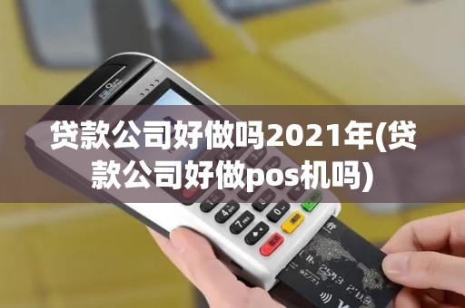 贷款公司好做吗2021年(贷款公司好做pos机吗) 贷款公司好做吗2021年(贷款公司好做pos机吗)