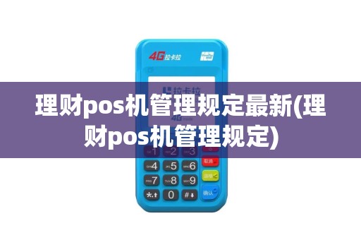 理财pos机管理规定最新(理财pos机管理规定) 理财pos机管理规定最新(理财pos机管理规定)