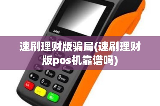 速刷理财版骗局(速刷理财版pos机靠谱吗) 速刷理财版骗局(速刷理财版pos机靠谱吗)