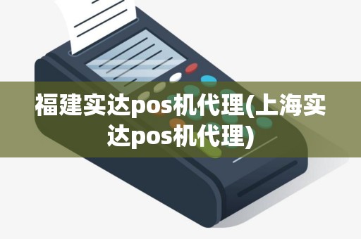 福建实达pos机代理(上海实达pos机代理) 福建实达pos机代理(上海实达pos机代理)