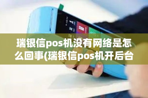 瑞银信pos机没有网络是怎么回事(瑞银信pos机开后台) 瑞银信pos机没有网络是怎么回事(瑞银信pos机开后台)