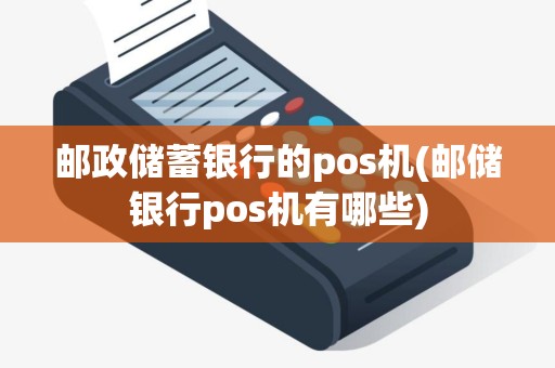 邮政储蓄银行的pos机(邮储银行pos机有哪些)