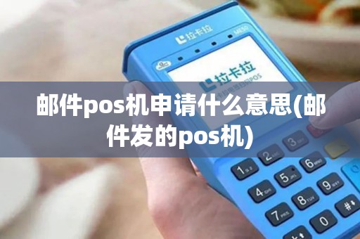邮件pos机申请什么意思(邮件发的pos机)