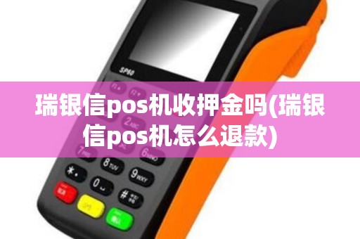 瑞银信pos机收押金吗(瑞银信pos机怎么退款)