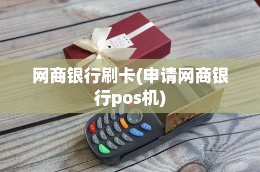 网商银行刷卡(申请网商银行pos机)