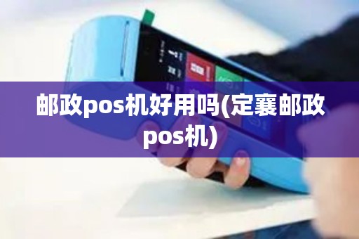 邮政pos机好用吗(定襄邮政pos机)