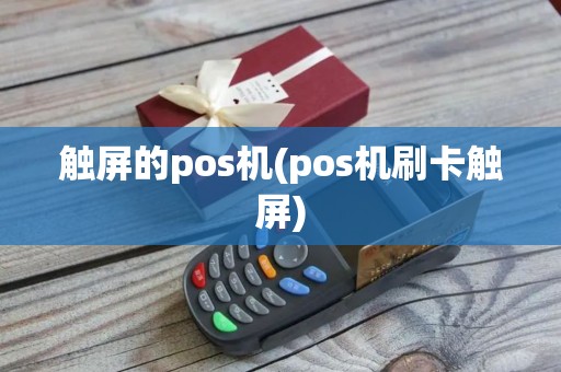 触屏的pos机(pos机刷卡触屏)