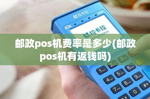 邮政pos机费率是多少(邮政pos机有返钱吗)