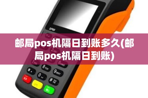 邮局pos机隔日到账多久(邮局pos机隔日到账)