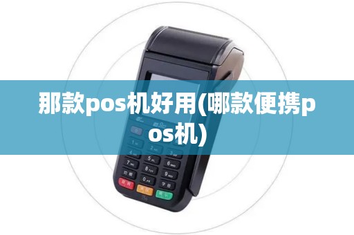 那款pos机好用(哪款便携pos机)