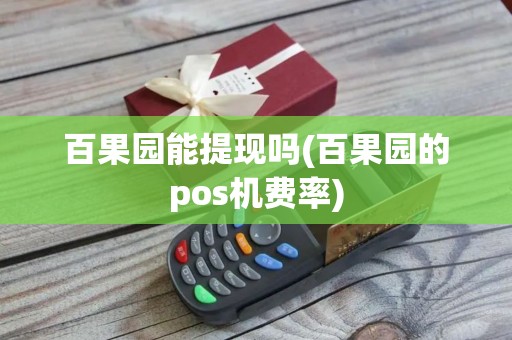 百果园能提现吗(百果园的pos机费率)