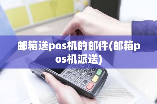 邮箱送pos机的邮件(邮箱pos机派送)