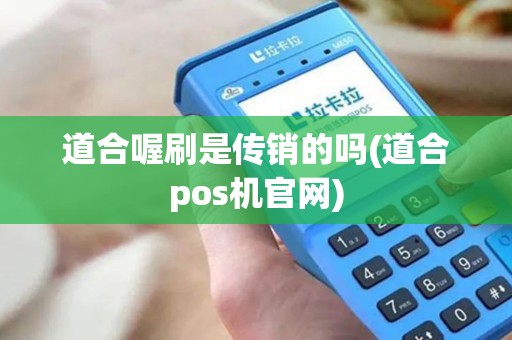 道合喔刷是传销的吗(道合pos机官网)