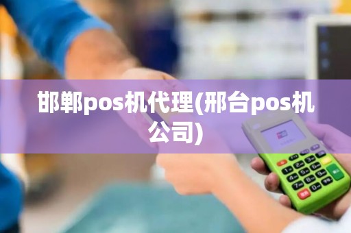 邯郸pos机代理(邢台pos机公司)