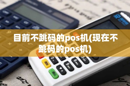 目前不跳码的pos机(现在不跳码的pos机)