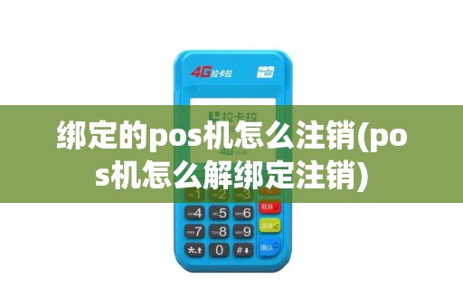 绑定的pos机怎么注销(pos机怎么解绑定注销)