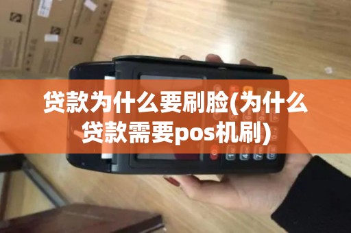 贷款为什么要刷脸(为什么贷款需要pos机刷)
