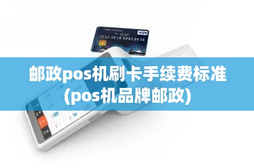 邮政pos机刷卡手续费标准(pos机品牌邮政)