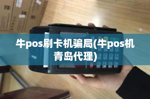 牛pos刷卡机骗局(牛pos机青岛代理)