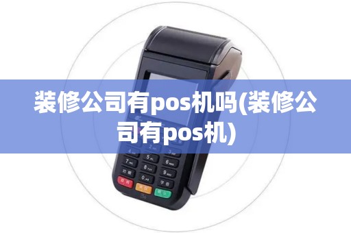 装修公司有pos机吗(装修公司有pos机)