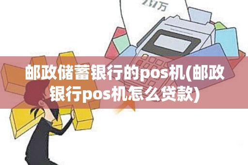 邮政储蓄银行的pos机(邮政银行pos机怎么贷款)