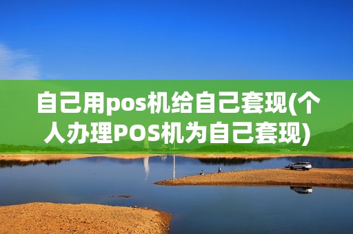 自己用pos机给自己套现(个人办理POS机为自己套现)