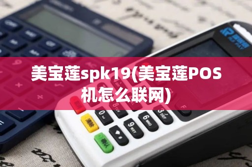 美宝莲spk19(美宝莲POS机怎么联网) 美宝莲spk19(美宝莲POS机怎么联网)