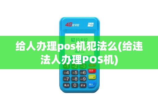 给人办理pos机犯法么(给违法人办理POS机)