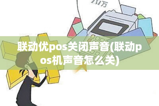 联动优pos关闭声音(联动pos机声音怎么关) 联动优pos关闭声音(联动pos机声音怎么关)