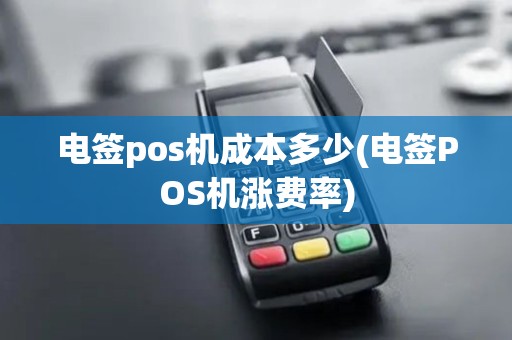 电签pos机成本多少(电签POS机涨费率) 电签pos机成本多少(电签POS机涨费率)