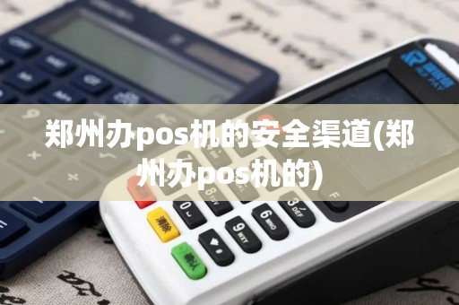 郑州办pos机的安全渠道(郑州办pos机的) 郑州办pos机的安全渠道(郑州办pos机的)
