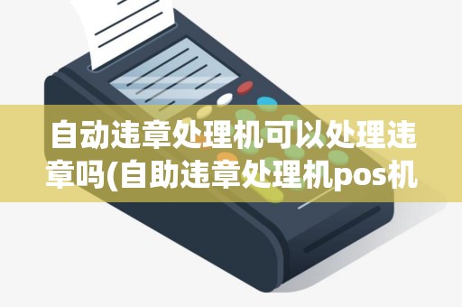 自动违章处理机可以处理违章吗(自助违章处理机pos机) 自动违章处理机可以处理违章吗(自助违章处理机pos机)