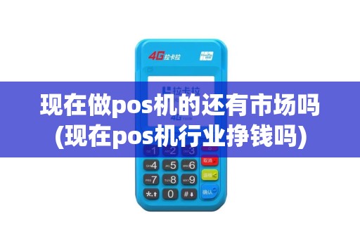现在做pos机的还有市场吗(现在pos机行业挣钱吗) 现在做pos机的还有市场吗(现在pos机行业挣钱吗)