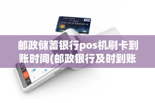 邮政储蓄银行pos机刷卡到账时间(邮政银行及时到账pos机) 邮政储蓄银行pos机刷卡到账时间(邮政银行及时到账pos机)