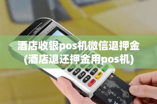 酒店收银pos机微信退押金(酒店退还押金用pos机)