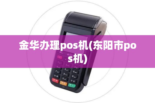 金华办理pos机(东阳市pos机) 金华办理pos机(东阳市pos机)