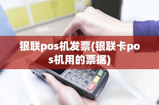 银联pos机发票(银联卡pos机用的票据) 银联pos机发票(银联卡pos机用的票据)