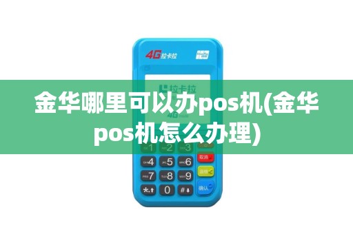 金华哪里可以办pos机(金华pos机怎么办理) 金华哪里可以办pos机(金华pos机怎么办理)