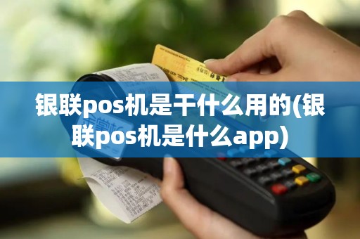 银联pos机是干什么用的(银联pos机是什么app) 银联pos机是干什么用的(银联pos机是什么app)