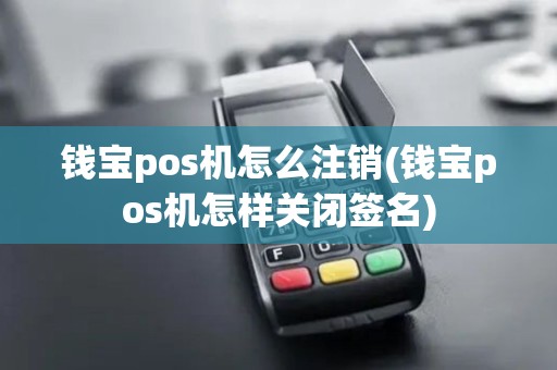 钱宝pos机怎么注销(钱宝pos机怎样关闭签名) 钱宝pos机怎么注销(钱宝pos机怎样关闭签名)