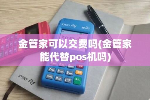金管家可以交费吗(金管家能代替pos机吗) 金管家可以交费吗(金管家能代替pos机吗)