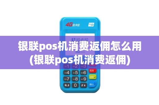 银联pos机消费返佣怎么用(银联pos机消费返佣) 银联pos机消费返佣怎么用(银联pos机消费返佣)